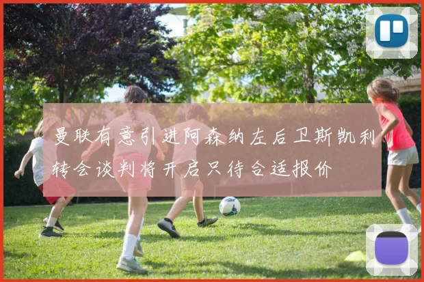 曼联有意引进阿森纳左后卫斯凯利转会谈判将开启只待合适报价