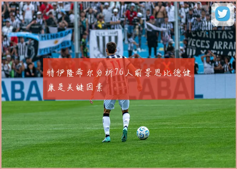 特伊隆希尔分析76人前景恩比德健康是关键因素