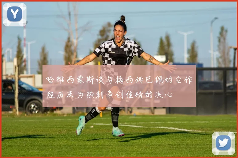 哈维西蒙斯谈与梅西姆巴佩的合作经历及为热刺争创佳绩的决心