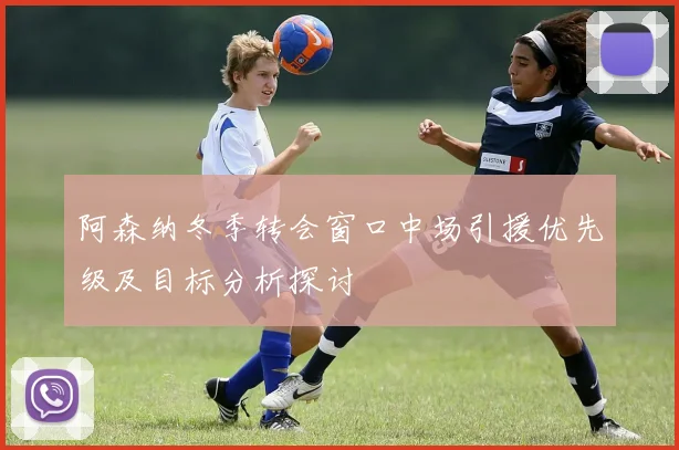 阿森纳冬季转会窗口中场引援优先级及目标分析探讨