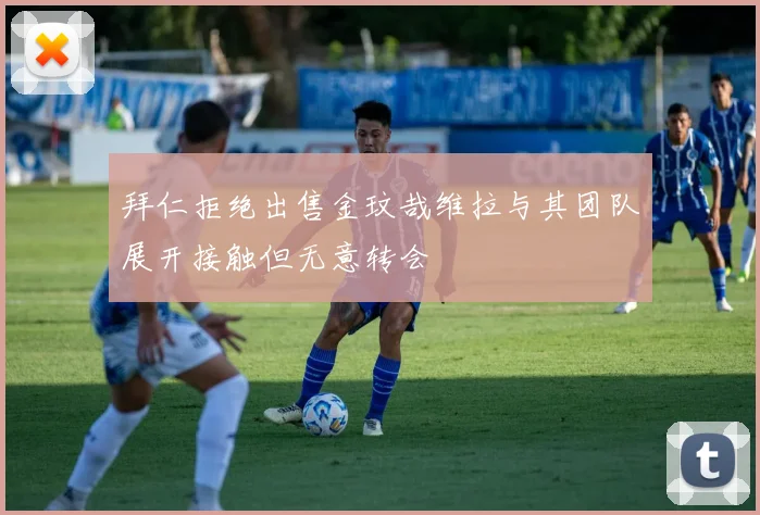 拜仁拒绝出售金玟哉维拉与其团队展开接触但无意转会