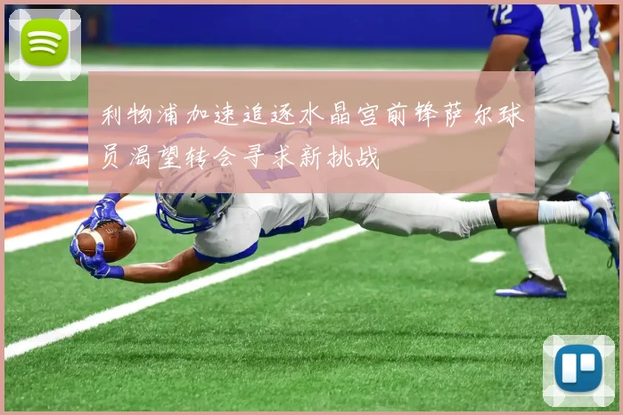 利物浦加速追逐水晶宫前锋萨尔球员渴望转会寻求新挑战